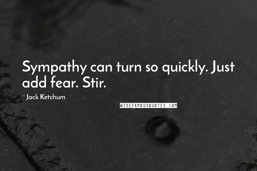 Jack Ketchum Quotes: Sympathy can turn so quickly. Just add fear. Stir.