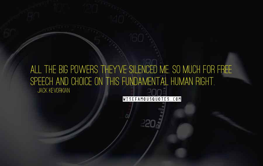 Jack Kevorkian Quotes: All the big powers they've silenced me. So much for free speech and choice on this fundamental human right.