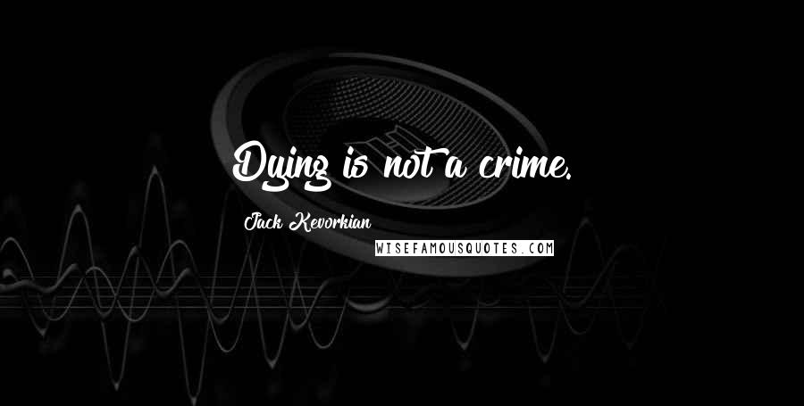 Jack Kevorkian Quotes: Dying is not a crime.