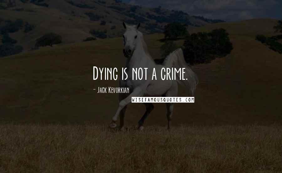 Jack Kevorkian Quotes: Dying is not a crime.