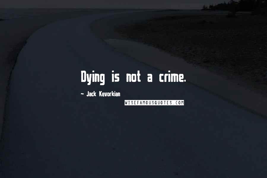 Jack Kevorkian Quotes: Dying is not a crime.