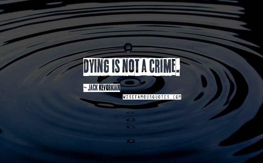 Jack Kevorkian Quotes: Dying is not a crime.