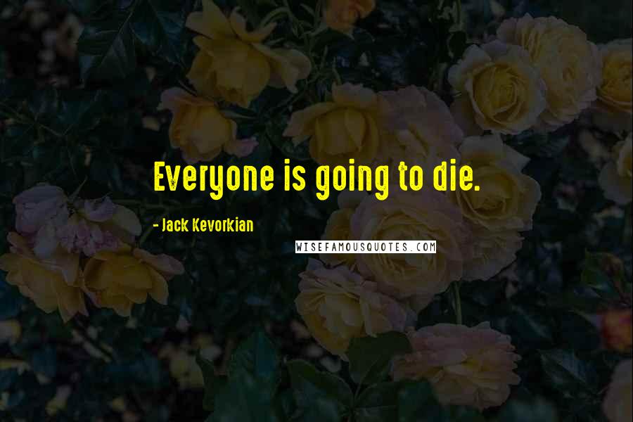 Jack Kevorkian Quotes: Everyone is going to die.