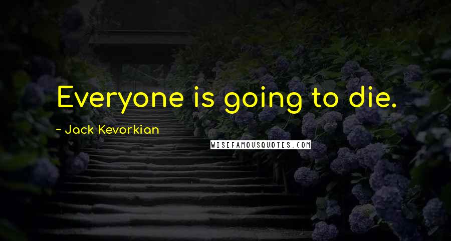 Jack Kevorkian Quotes: Everyone is going to die.