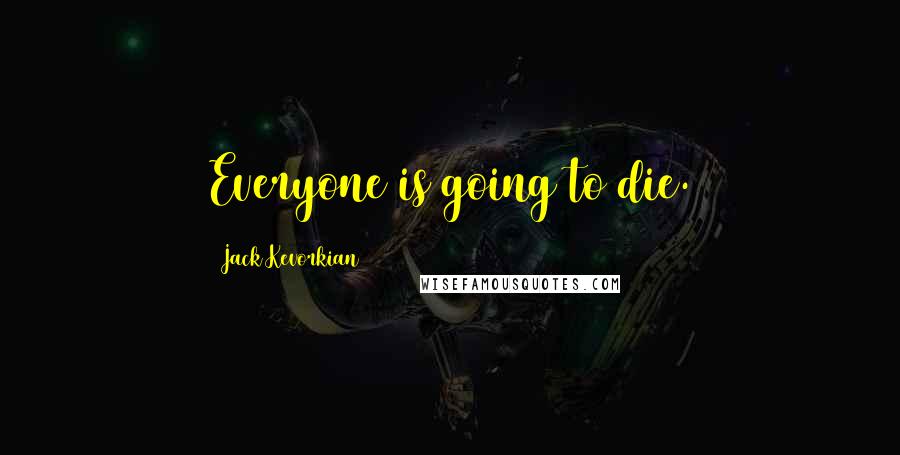 Jack Kevorkian Quotes: Everyone is going to die.