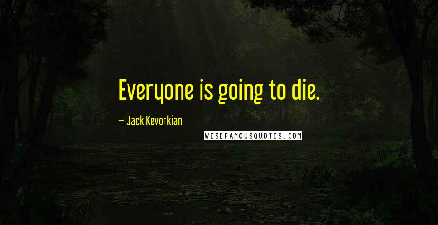 Jack Kevorkian Quotes: Everyone is going to die.