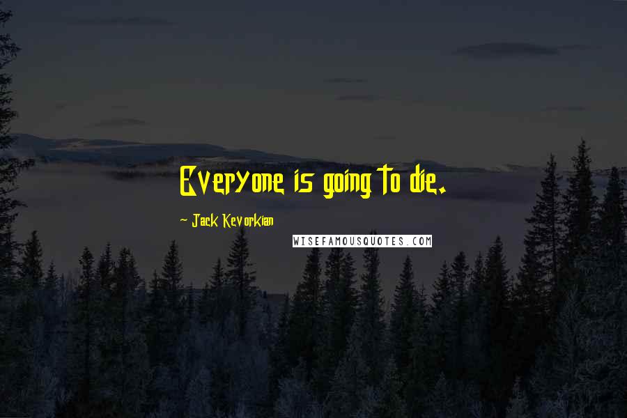 Jack Kevorkian Quotes: Everyone is going to die.