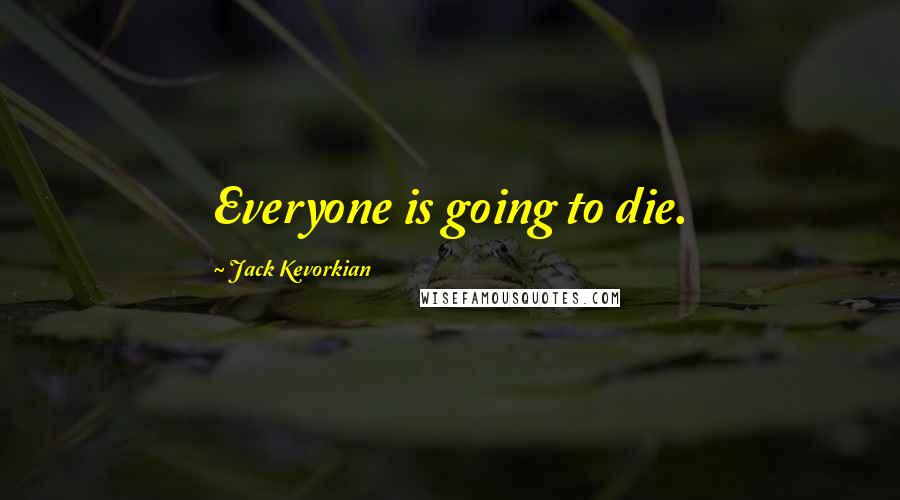 Jack Kevorkian Quotes: Everyone is going to die.