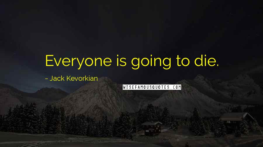 Jack Kevorkian Quotes: Everyone is going to die.