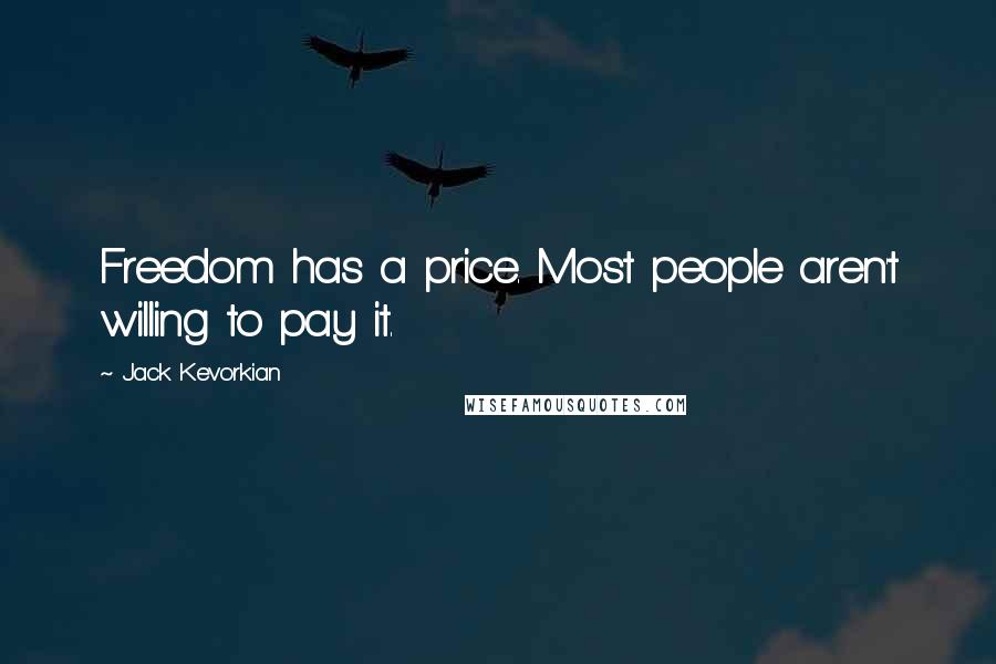 Jack Kevorkian Quotes: Freedom has a price. Most people aren't willing to pay it.