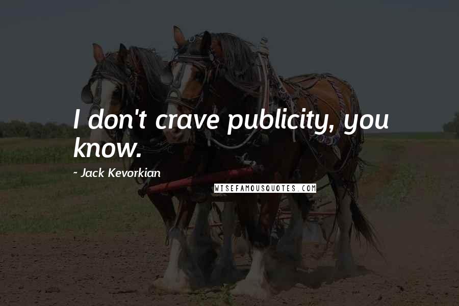 Jack Kevorkian Quotes: I don't crave publicity, you know.