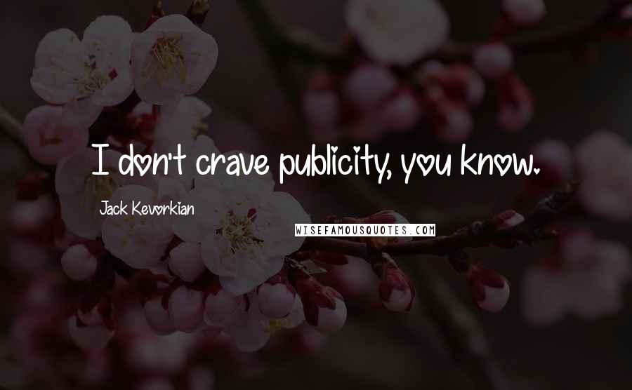 Jack Kevorkian Quotes: I don't crave publicity, you know.