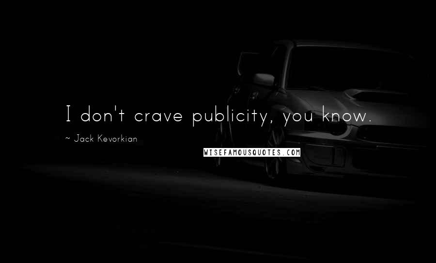 Jack Kevorkian Quotes: I don't crave publicity, you know.