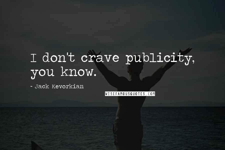 Jack Kevorkian Quotes: I don't crave publicity, you know.