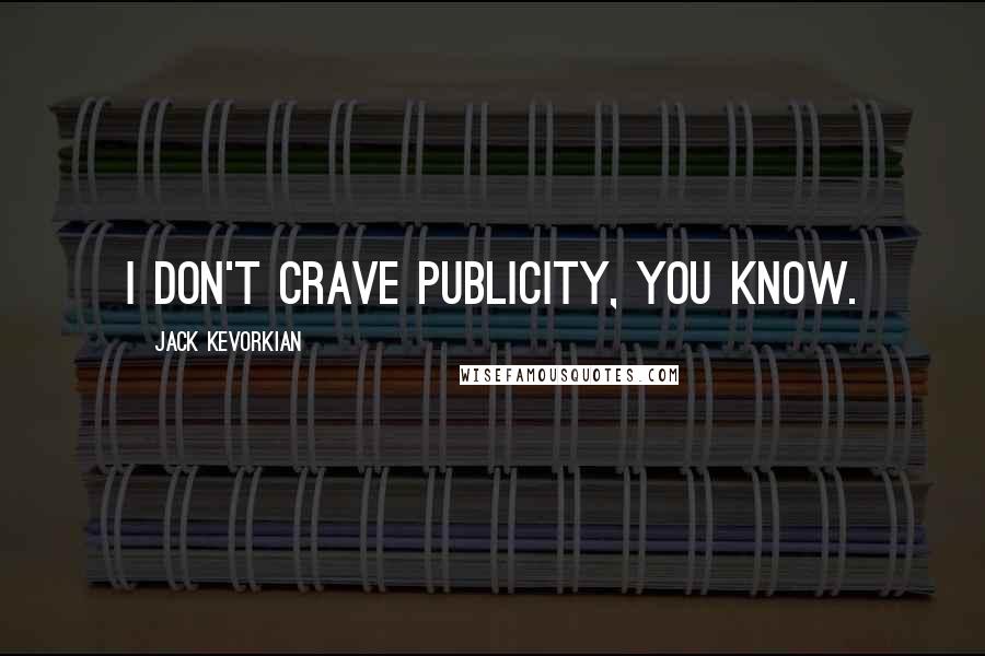 Jack Kevorkian Quotes: I don't crave publicity, you know.