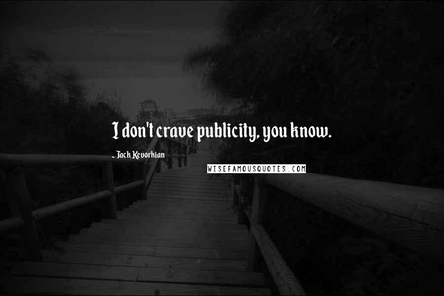 Jack Kevorkian Quotes: I don't crave publicity, you know.
