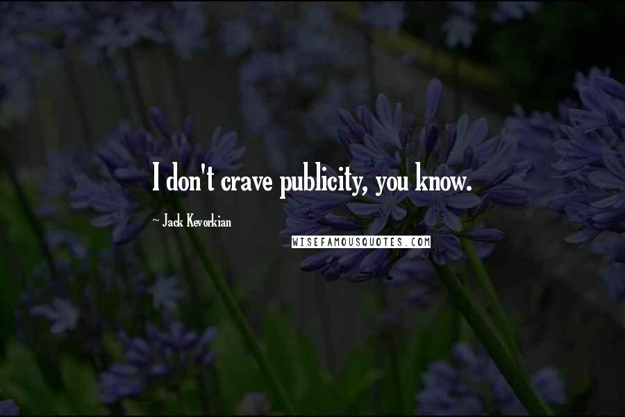 Jack Kevorkian Quotes: I don't crave publicity, you know.