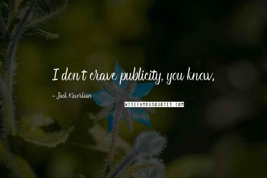 Jack Kevorkian Quotes: I don't crave publicity, you know.