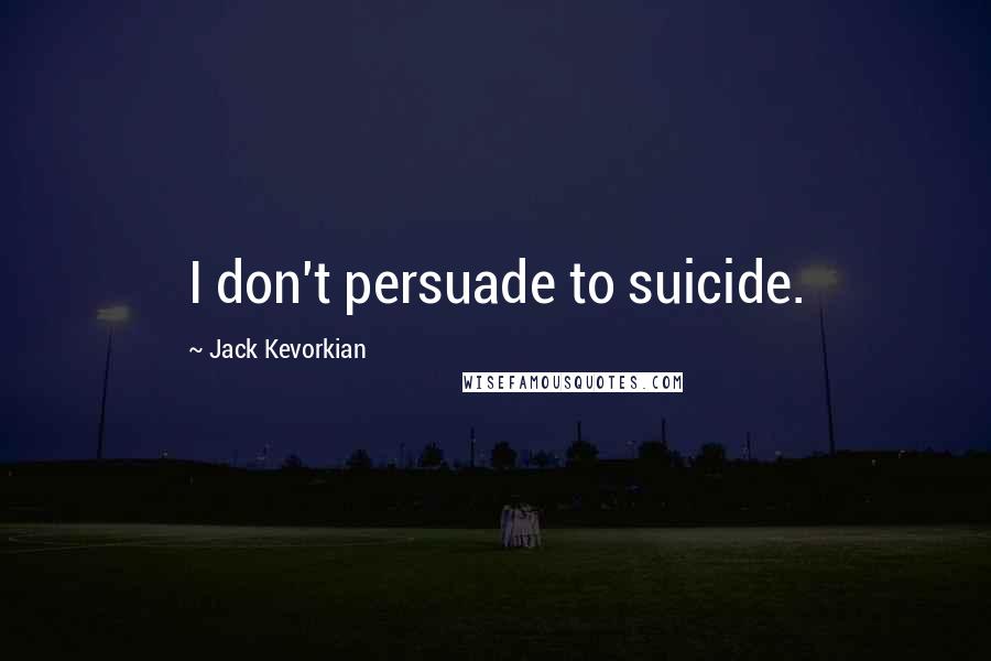 Jack Kevorkian Quotes: I don't persuade to suicide.
