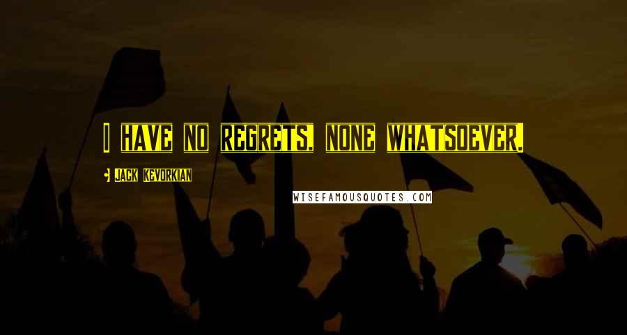 Jack Kevorkian Quotes: I have no regrets, none whatsoever.