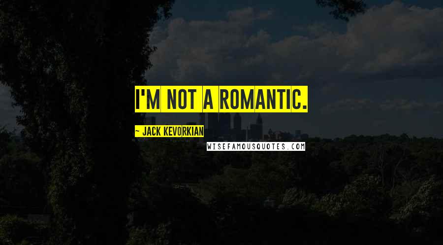 Jack Kevorkian Quotes: I'm not a romantic.