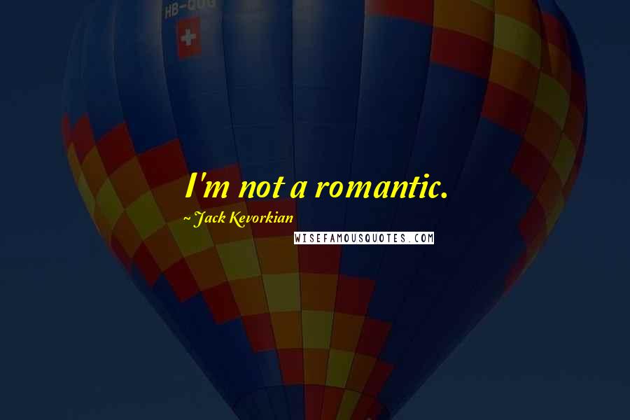 Jack Kevorkian Quotes: I'm not a romantic.