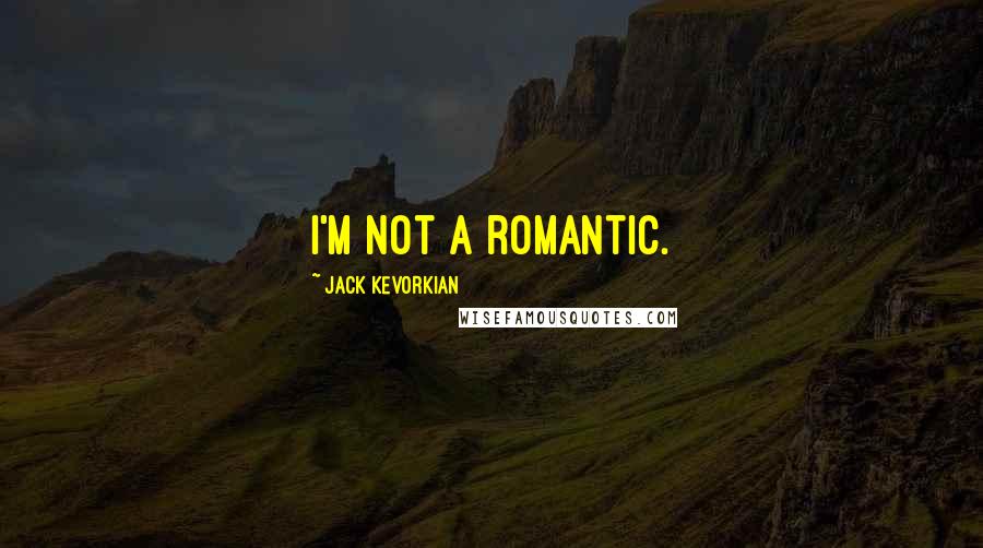 Jack Kevorkian Quotes: I'm not a romantic.