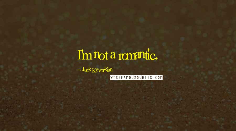 Jack Kevorkian Quotes: I'm not a romantic.