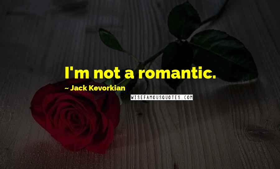 Jack Kevorkian Quotes: I'm not a romantic.