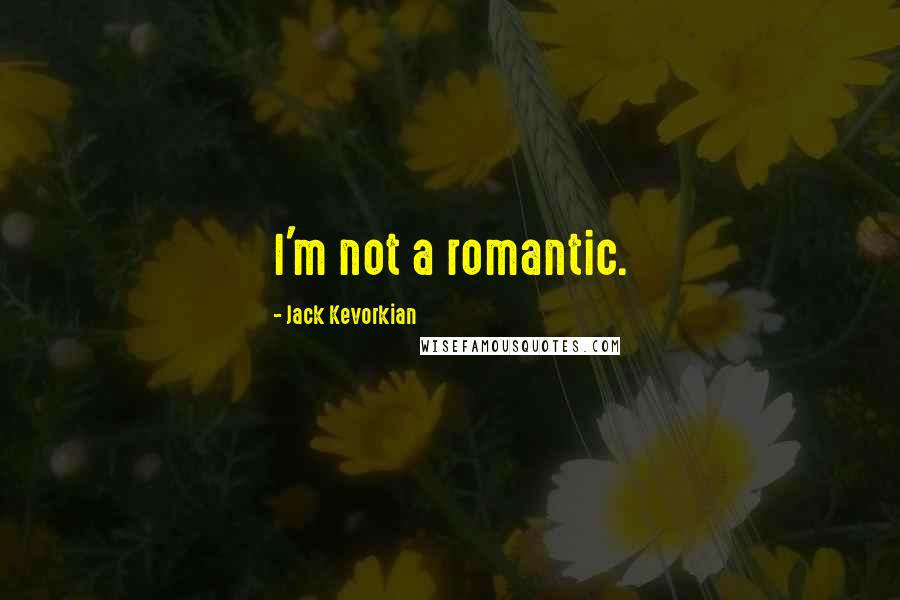 Jack Kevorkian Quotes: I'm not a romantic.