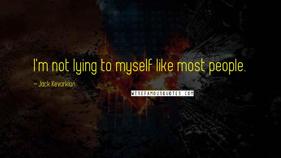 Jack Kevorkian Quotes: I'm not lying to myself like most people.