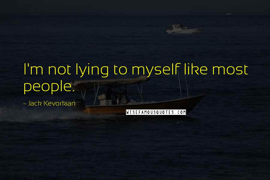 Jack Kevorkian Quotes: I'm not lying to myself like most people.