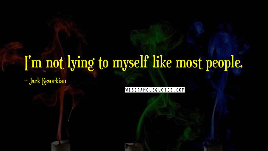 Jack Kevorkian Quotes: I'm not lying to myself like most people.