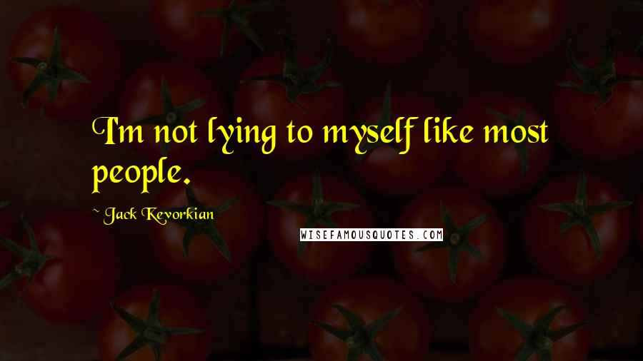Jack Kevorkian Quotes: I'm not lying to myself like most people.