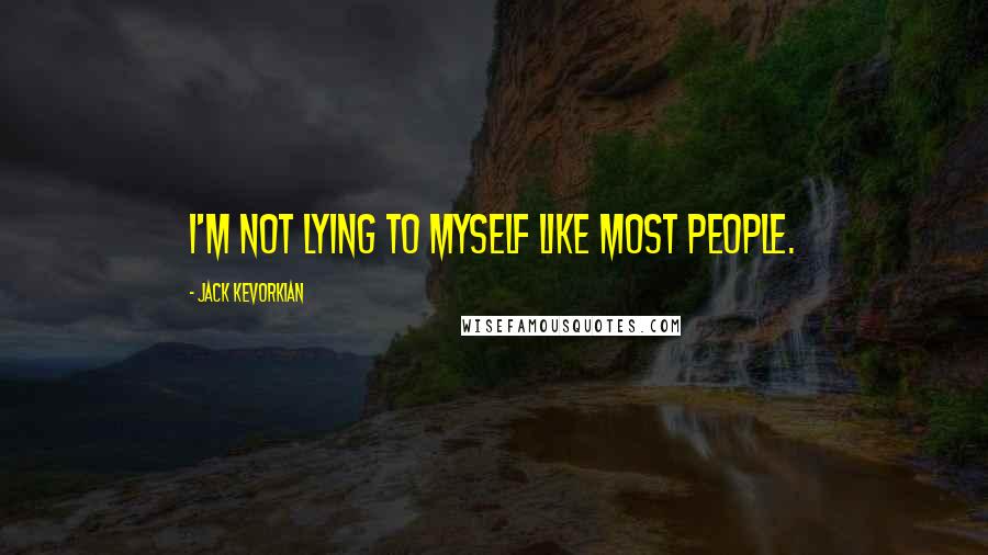 Jack Kevorkian Quotes: I'm not lying to myself like most people.