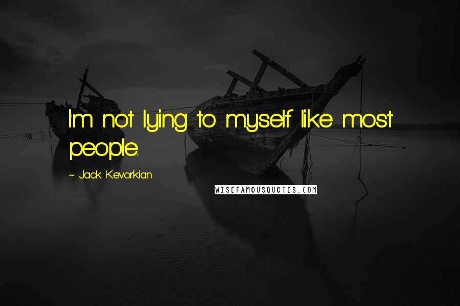 Jack Kevorkian Quotes: I'm not lying to myself like most people.