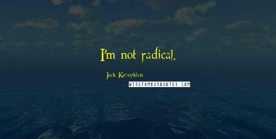 Jack Kevorkian Quotes: I'm not radical.