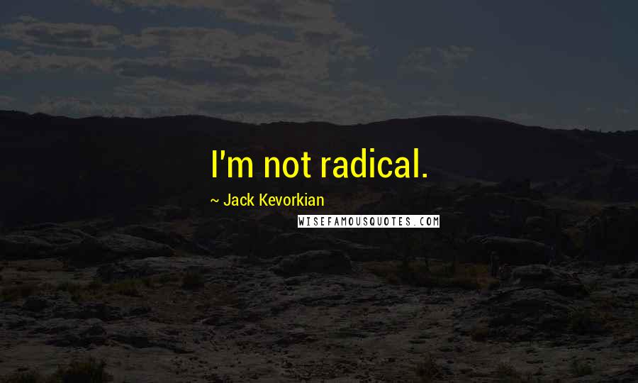 Jack Kevorkian Quotes: I'm not radical.