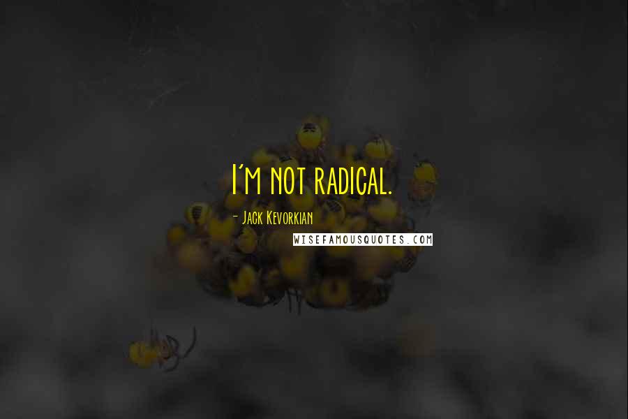 Jack Kevorkian Quotes: I'm not radical.