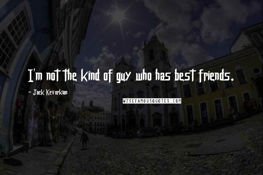 Jack Kevorkian Quotes: I'm not the kind of guy who has best friends.