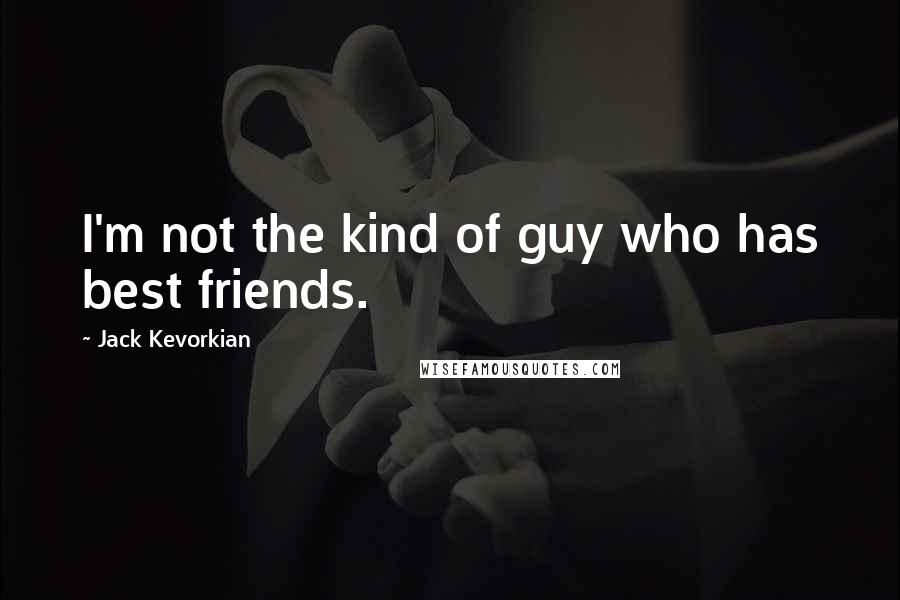 Jack Kevorkian Quotes: I'm not the kind of guy who has best friends.