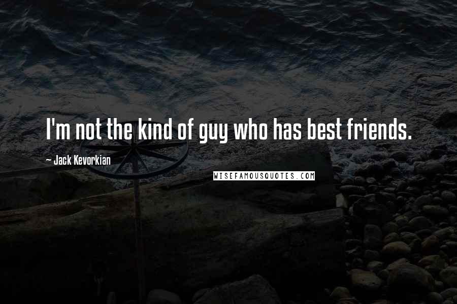 Jack Kevorkian Quotes: I'm not the kind of guy who has best friends.