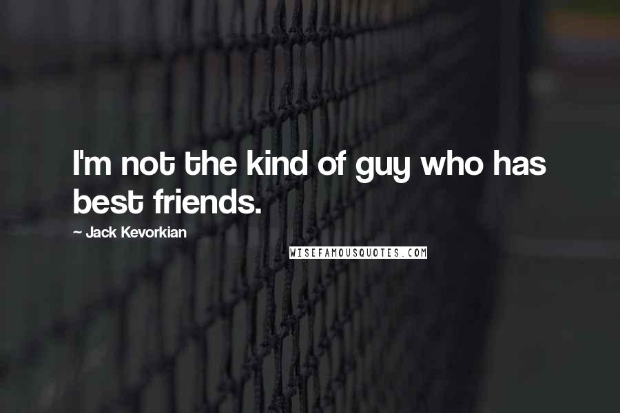 Jack Kevorkian Quotes: I'm not the kind of guy who has best friends.