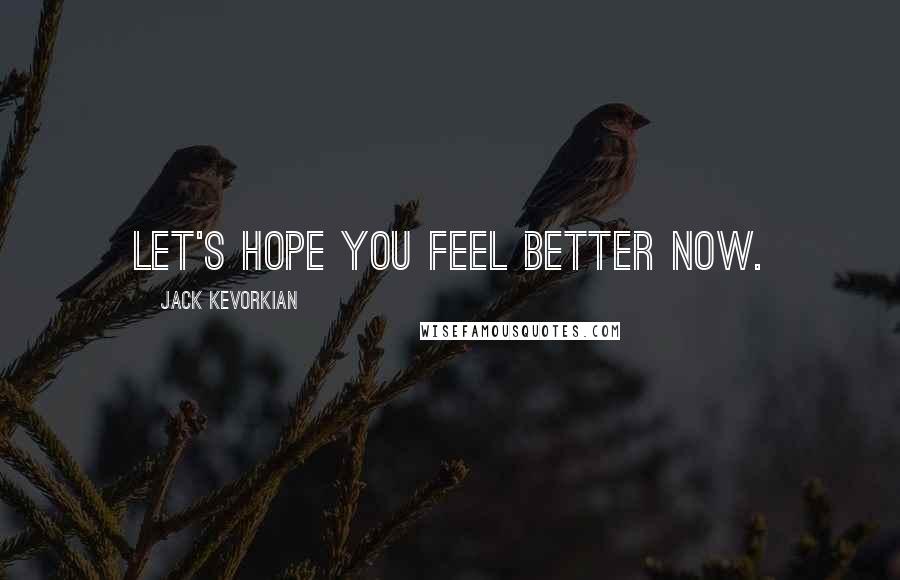 Jack Kevorkian Quotes: Let's hope you feel better now.