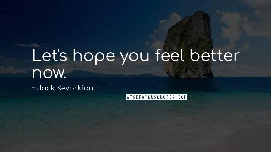 Jack Kevorkian Quotes: Let's hope you feel better now.