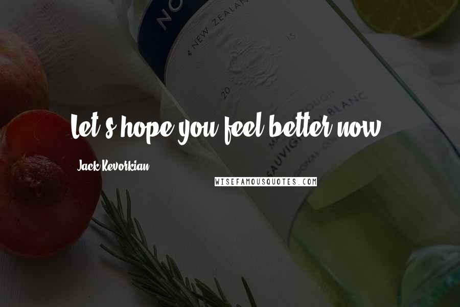 Jack Kevorkian Quotes: Let's hope you feel better now.