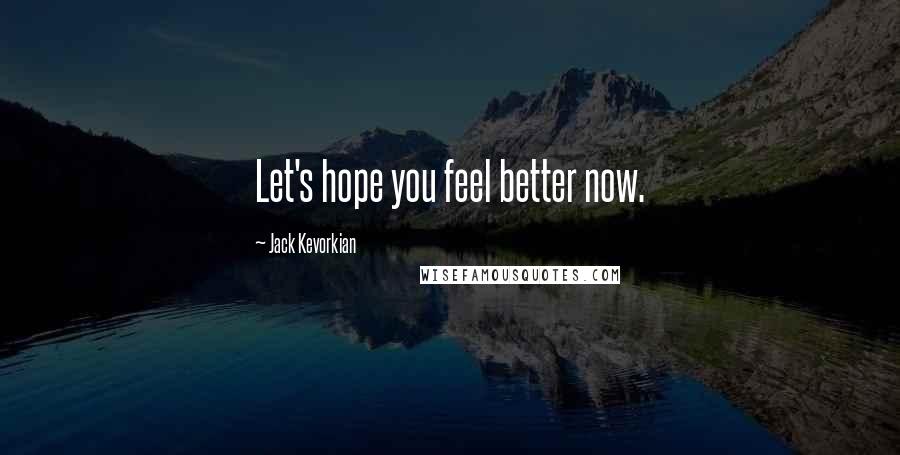 Jack Kevorkian Quotes: Let's hope you feel better now.