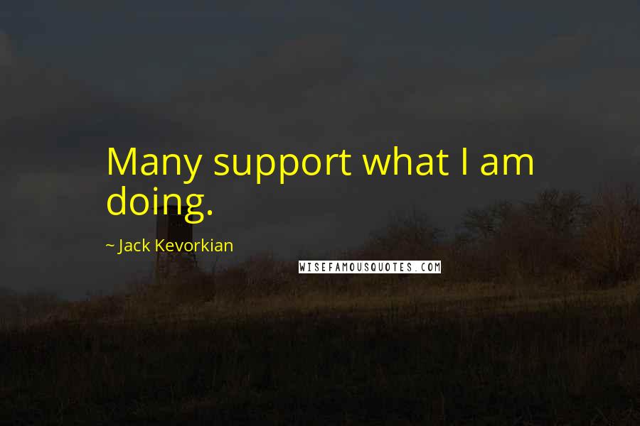 Jack Kevorkian Quotes: Many support what I am doing.