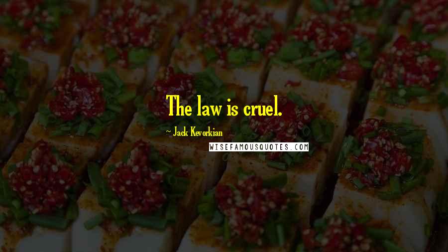 Jack Kevorkian Quotes: The law is cruel.