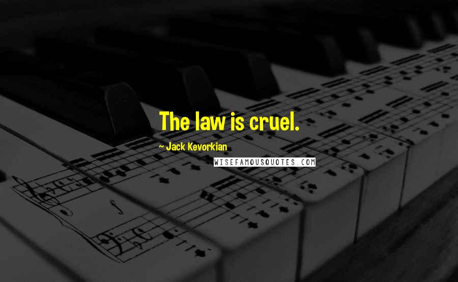 Jack Kevorkian Quotes: The law is cruel.